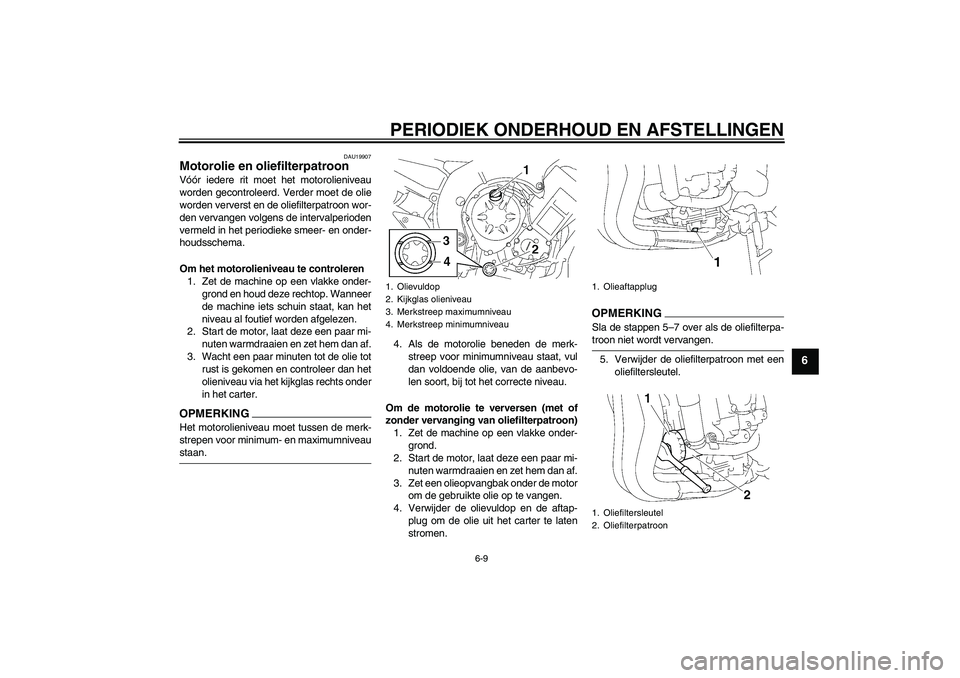 YAMAHA FZ1-N 2009 Instructieboekje (in Dutch) PERIODIEK ONDERHOUD EN AFSTELLINGEN
6-9
6
DAU19907
Motorolie en oliefilterpatroon Vóór iedere rit moet het motorolieniveau
worden gecontroleerd. Verder moet de olie
worden ververst en de oliefilterp YAMAHA FZ1-N 2009 Instructieboekje (in Dutch) PERIODIEK ONDERHOUD EN AFSTELLINGEN
6-9
6
DAU19907
Motorolie en oliefilterpatroon Vóór iedere rit moet het motorolieniveau
worden gecontroleerd. Verder moet de olie
worden ververst en de oliefilterp