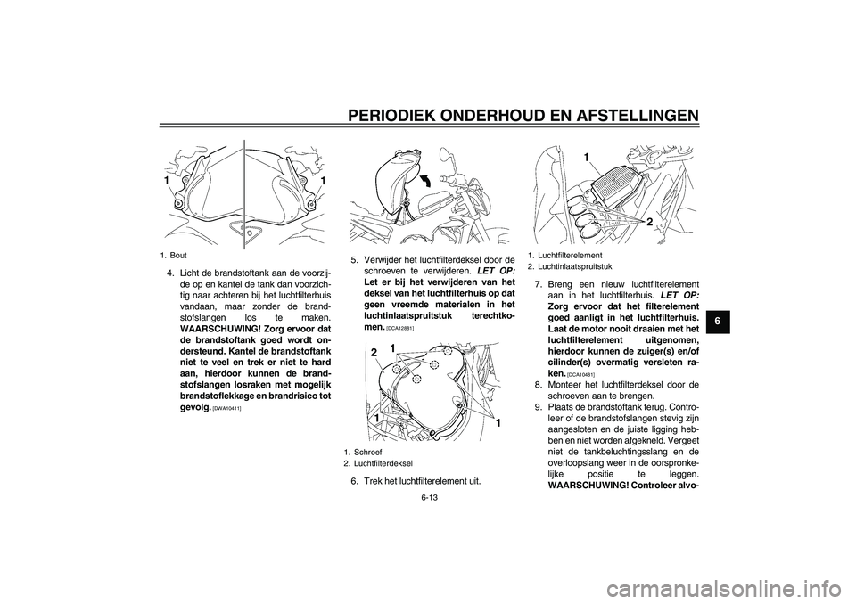 YAMAHA FZ1-N 2009 Instructieboekje (in Dutch) PERIODIEK ONDERHOUD EN AFSTELLINGEN
6-13
6
4. Licht de brandstoftank aan de voorzij-
de op en kantel de tank dan voorzich-
tig naar achteren bij het luchtfilterhuis
vandaan, maar zonder de brand-
stof YAMAHA FZ1-N 2009 Instructieboekje (in Dutch) PERIODIEK ONDERHOUD EN AFSTELLINGEN
6-13
6
4. Licht de brandstoftank aan de voorzij-
de op en kantel de tank dan voorzich-
tig naar achteren bij het luchtfilterhuis
vandaan, maar zonder de brand-
stof