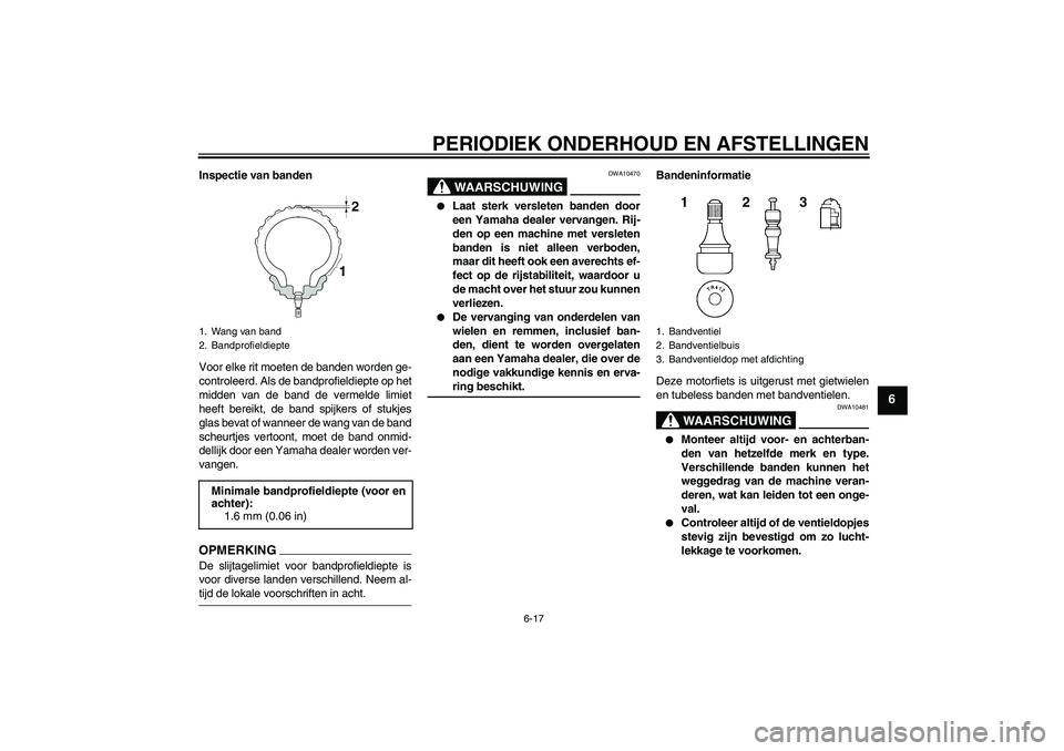 YAMAHA FZ1-N 2009 Instructieboekje (in Dutch) PERIODIEK ONDERHOUD EN AFSTELLINGEN
6-17
6
Inspectie van banden
Voor elke rit moeten de banden worden ge-
controleerd. Als de bandprofieldiepte op het
midden van de band de vermelde limiet
heeft berei YAMAHA FZ1-N 2009 Instructieboekje (in Dutch) PERIODIEK ONDERHOUD EN AFSTELLINGEN
6-17
6
Inspectie van banden
Voor elke rit moeten de banden worden ge-
controleerd. Als de bandprofieldiepte op het
midden van de band de vermelde limiet
heeft berei