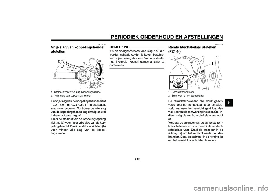 YAMAHA FZ1-N 2009 Instructieboekje (in Dutch) PERIODIEK ONDERHOUD EN AFSTELLINGEN
6-19
6
DAU22081
Vrije slag van koppelingshendel
afstellen De vrije slag van de koppelingshendel dient
10.0–15.0 mm (0.39–0.59 in) te bedragen,
zoals weergegeve YAMAHA FZ1-N 2009 Instructieboekje (in Dutch) PERIODIEK ONDERHOUD EN AFSTELLINGEN
6-19
6
DAU22081
Vrije slag van koppelingshendel
afstellen De vrije slag van de koppelingshendel dient
10.0–15.0 mm (0.39–0.59 in) te bedragen,
zoals weergegeve