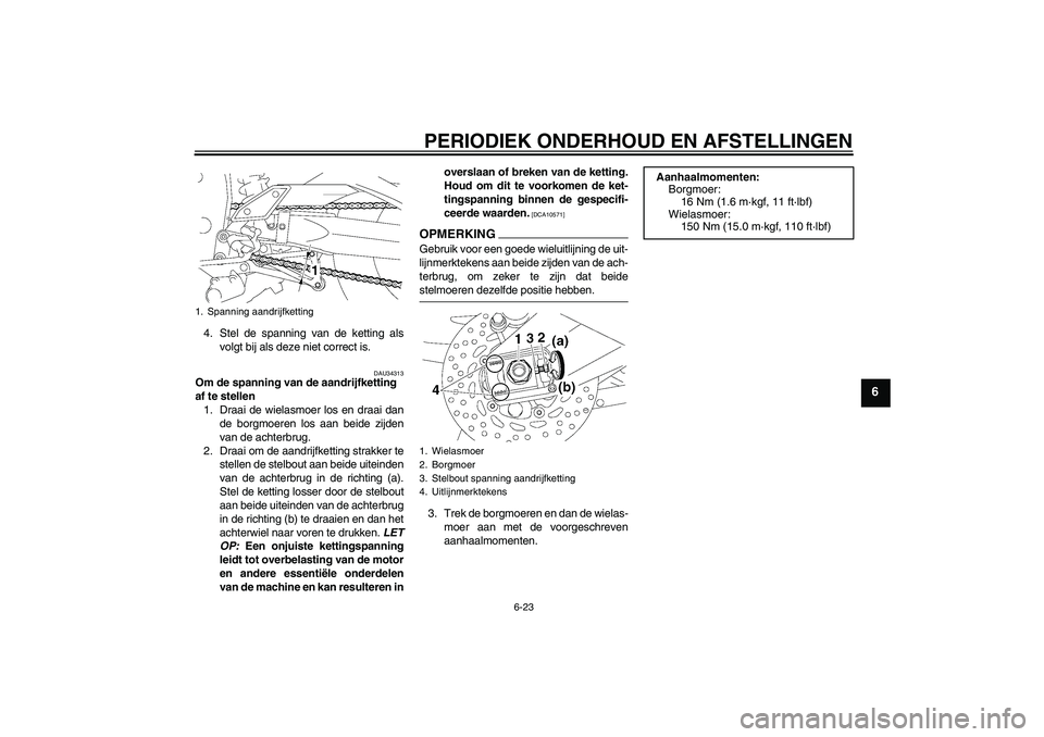 YAMAHA FZ1-N 2009 Instructieboekje (in Dutch) PERIODIEK ONDERHOUD EN AFSTELLINGEN
6-23
6
4. Stel de spanning van de ketting als
volgt bij als deze niet correct is.
DAU34313
Om de spanning van de aandrijfketting
af te stellen
1. Draai de wielasmo YAMAHA FZ1-N 2009 Instructieboekje (in Dutch) PERIODIEK ONDERHOUD EN AFSTELLINGEN
6-23
6
4. Stel de spanning van de ketting als
volgt bij als deze niet correct is.
DAU34313
Om de spanning van de aandrijfketting
af te stellen
1. Draai de wielasmo