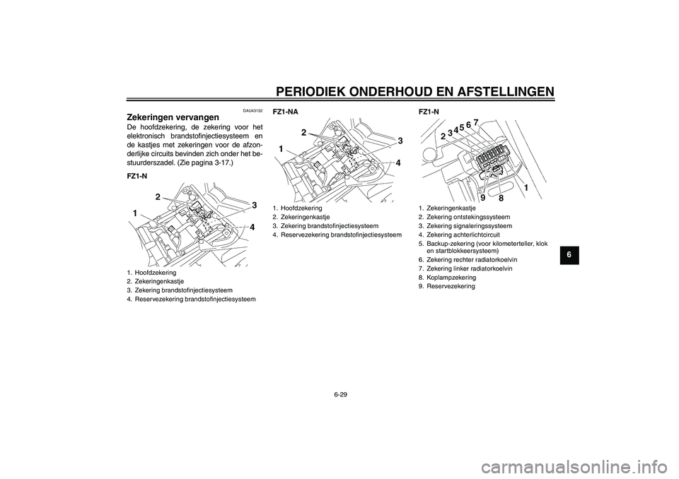 YAMAHA FZ1-N 2009  Instructieboekje (in Dutch) PERIODIEK ONDERHOUD EN AFSTELLINGEN
6-29
6
DAU43132
Zekeringen vervangen De hoofdzekering, de zekering voor het
elektronisch brandstofinjectiesysteem en
de kastjes met zekeringen voor de afzon-
derlij
