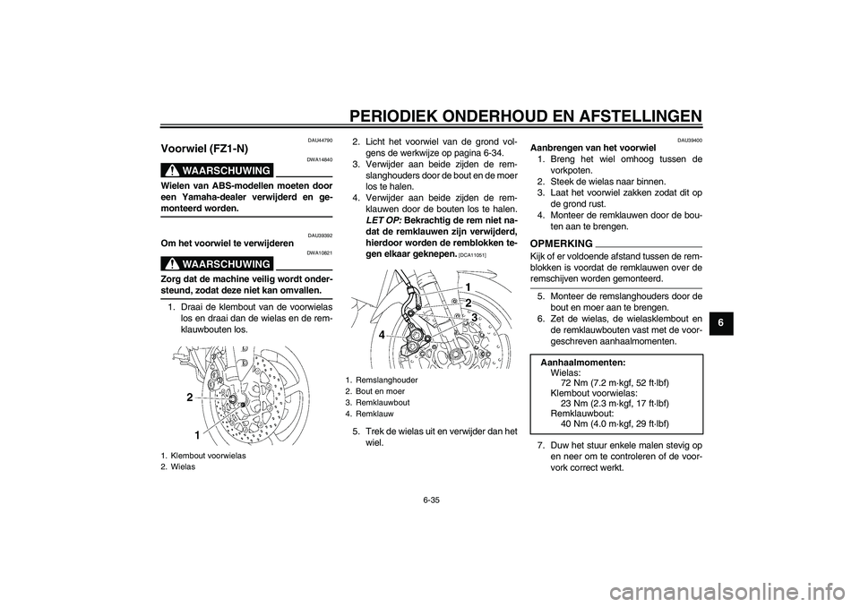YAMAHA FZ1-N 2009 Instructieboekje (in Dutch) PERIODIEK ONDERHOUD EN AFSTELLINGEN
6-35
6
DAU44790
Voorwiel (FZ1-N)
WAARSCHUWING
DWA14840
Wielen van ABS-modellen moeten door
een Yamaha-dealer verwijderd en ge-monteerd worden.
DAU39392
Om het voorw YAMAHA FZ1-N 2009 Instructieboekje (in Dutch) PERIODIEK ONDERHOUD EN AFSTELLINGEN
6-35
6
DAU44790
Voorwiel (FZ1-N)
WAARSCHUWING
DWA14840
Wielen van ABS-modellen moeten door
een Yamaha-dealer verwijderd en ge-monteerd worden.
DAU39392
Om het voorw
