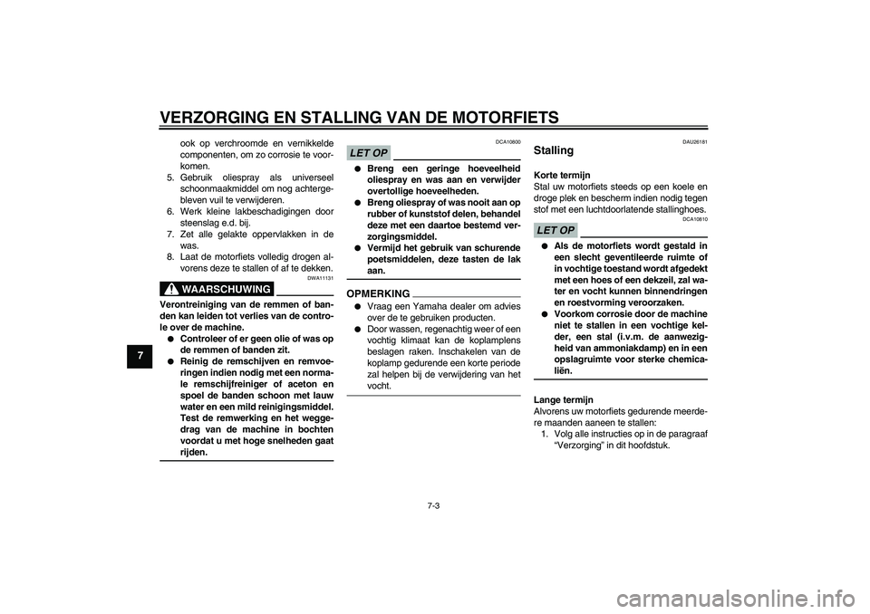 YAMAHA FZ1-N 2009 Instructieboekje (in Dutch) VERZORGING EN STALLING VAN DE MOTORFIETS
7-3
7
ook op verchroomde en vernikkelde
componenten, om zo corrosie te voor-
komen.
5. Gebruik oliespray als universeel
schoonmaakmiddel om nog achterge-
bleve YAMAHA FZ1-N 2009 Instructieboekje (in Dutch) VERZORGING EN STALLING VAN DE MOTORFIETS
7-3
7
ook op verchroomde en vernikkelde
componenten, om zo corrosie te voor-
komen.
5. Gebruik oliespray als universeel
schoonmaakmiddel om nog achterge-
bleve