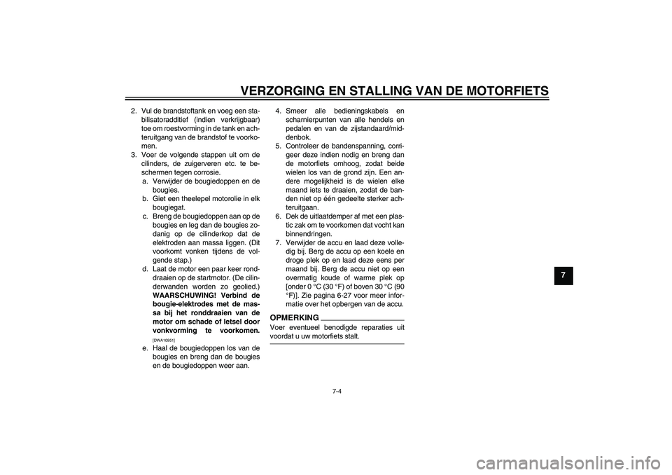 YAMAHA FZ1-N 2009 Instructieboekje (in Dutch) VERZORGING EN STALLING VAN DE MOTORFIETS
7-4
7
2. Vul de brandstoftank en voeg een sta-
bilisatoradditief (indien verkrijgbaar)
toe om roestvorming in de tank en ach-
teruitgang van de brandstof te vo YAMAHA FZ1-N 2009 Instructieboekje (in Dutch) VERZORGING EN STALLING VAN DE MOTORFIETS
7-4
7
2. Vul de brandstoftank en voeg een sta-
bilisatoradditief (indien verkrijgbaar)
toe om roestvorming in de tank en ach-
teruitgang van de brandstof te vo