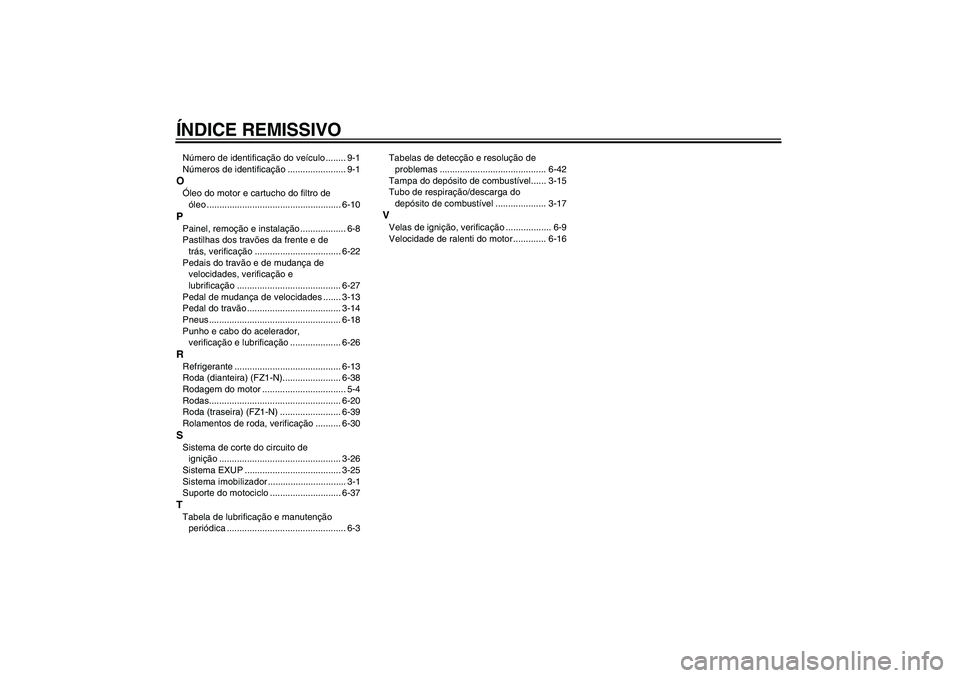YAMAHA FZ1-N 2009 Manual de utilização (in Portuguese) ÍNDICE REMISSIVONúmero de identificação do veículo ........ 9-1
Números de identificação ....................... 9-1OÓleo do motor e cartucho do filtro de
óleo ............................. YAMAHA FZ1-N 2009 Manual de utilização (in Portuguese) ÍNDICE REMISSIVONúmero de identificação do veículo ........ 9-1
Números de identificação ....................... 9-1OÓleo do motor e cartucho do filtro de
óleo .............................