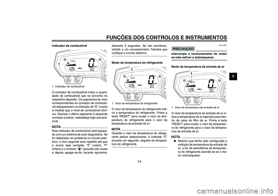 YAMAHA FZ1-N 2009 Manual de utilização (in Portuguese) FUNÇÕES DOS CONTROLOS E INSTRUMENTOS
3-9
3
Indicador de combustível
O contador de combustível indica a quanti-
dade de combustível que se encontra no
respectivo depósito. Os segmentos do visor
c YAMAHA FZ1-N 2009 Manual de utilização (in Portuguese) FUNÇÕES DOS CONTROLOS E INSTRUMENTOS
3-9
3
Indicador de combustível
O contador de combustível indica a quanti-
dade de combustível que se encontra no
respectivo depósito. Os segmentos do visor
c
