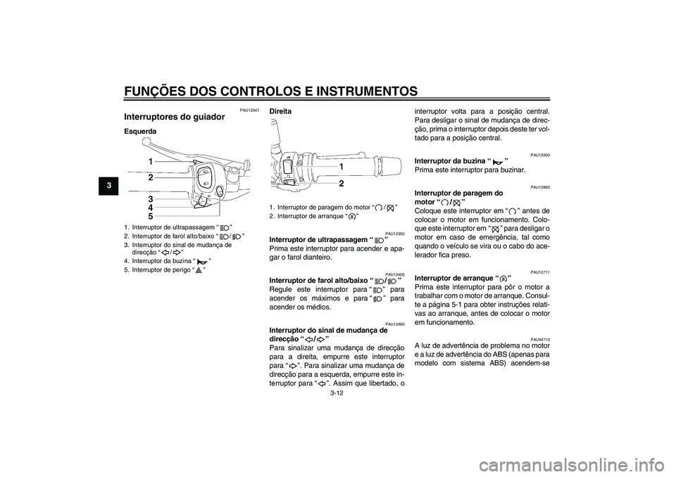 YAMAHA FZ1-N 2009 Manual de utilização (in Portuguese) FUNÇÕES DOS CONTROLOS E INSTRUMENTOS
3-12
3
PAU12347
Interruptores do guiador EsquerdaDireita
PAU12350
Interruptor de ultrapassagem“”
Prima este interruptor para acender e apa-
gar o farol dian YAMAHA FZ1-N 2009 Manual de utilização (in Portuguese) FUNÇÕES DOS CONTROLOS E INSTRUMENTOS
3-12
3
PAU12347
Interruptores do guiador EsquerdaDireita
PAU12350
Interruptor de ultrapassagem“”
Prima este interruptor para acender e apa-
gar o farol dian
