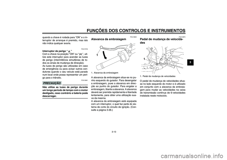 YAMAHA FZ1-N 2009 Manual de utilização (in Portuguese) FUNÇÕES DOS CONTROLOS E INSTRUMENTOS
3-13
3
quando a chave é rodada para “ON” e o in-
terruptor de arranque é premido, mas isto
não indica qualquer avaria.
PAU12733
Interruptor de perigo“ YAMAHA FZ1-N 2009 Manual de utilização (in Portuguese) FUNÇÕES DOS CONTROLOS E INSTRUMENTOS
3-13
3
quando a chave é rodada para “ON” e o in-
terruptor de arranque é premido, mas isto
não indica qualquer avaria.
PAU12733
Interruptor de perigo“