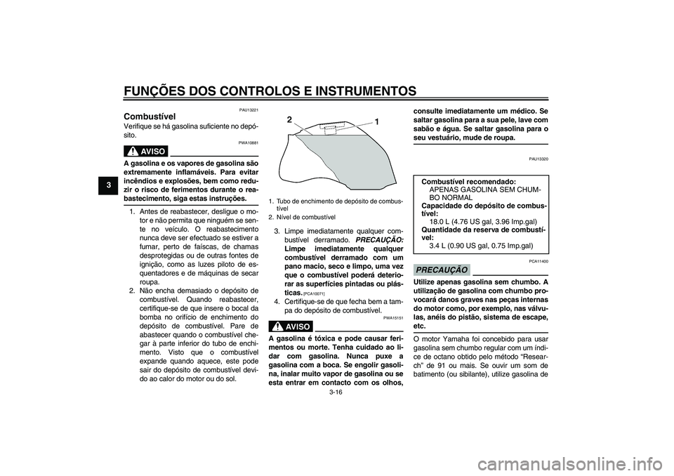 YAMAHA FZ1-N 2009 Manual de utilização (in Portuguese) FUNÇÕES DOS CONTROLOS E INSTRUMENTOS
3-16
3
PAU13221
Combustível Verifique se há gasolina suficiente no depó-
sito.
AV I S O
PWA10881
A gasolina e os vapores de gasolina são
extremamente inflam YAMAHA FZ1-N 2009 Manual de utilização (in Portuguese) FUNÇÕES DOS CONTROLOS E INSTRUMENTOS
3-16
3
PAU13221
Combustível Verifique se há gasolina suficiente no depó-
sito.
AV I S O
PWA10881
A gasolina e os vapores de gasolina são
extremamente inflam