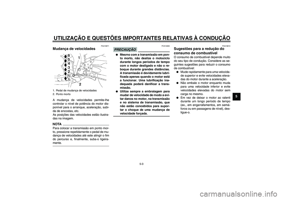 YAMAHA FZ1-N 2009  Manual de utilização (in Portuguese) UTILIZAÇÃO E QUESTÕES IMPORTANTES RELATIVAS À CONDUÇÃO
5-3
5
PAU16671
Mudança de velocidades A mudança de velocidades permite-lhe
controlar o nível de potência do motor dis-
ponível para o 