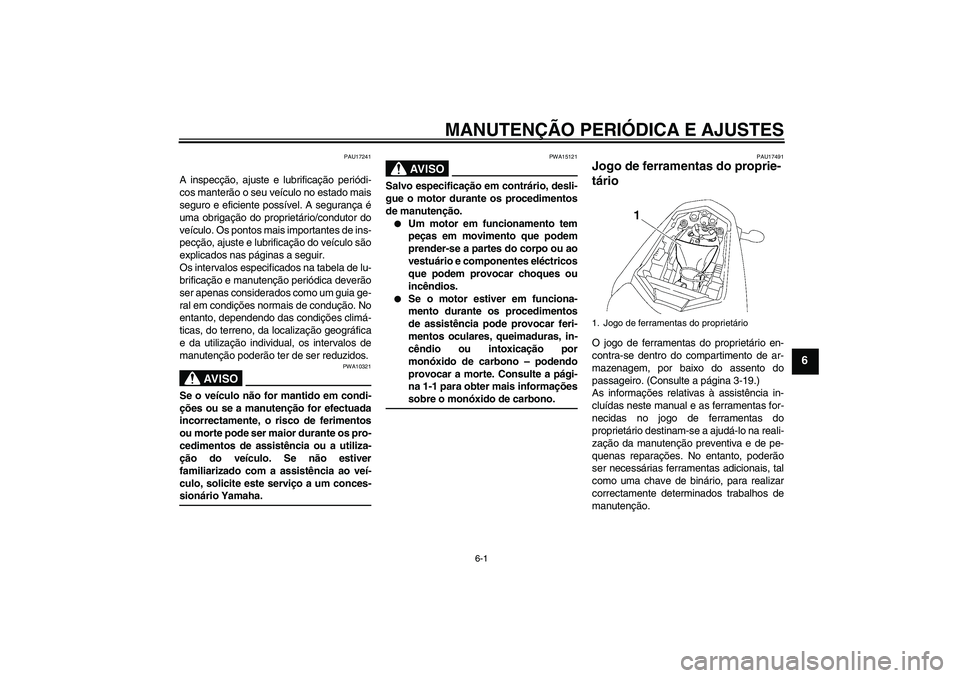 YAMAHA FZ1-N 2009  Manual de utilização (in Portuguese) MANUTENÇÃO PERIÓDICA E AJUSTES
6-1
6
PAU17241
A inspecção, ajuste e lubrificação periódi-
cos manterão o seu veículo no estado mais
seguro e eficiente possível. A segurança é
uma obrigaç