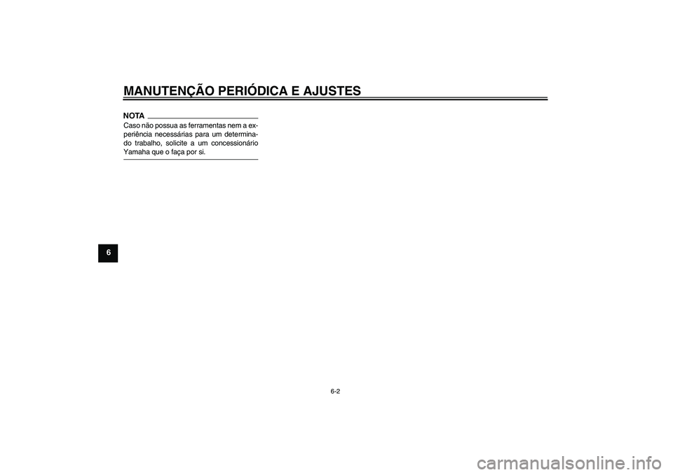 YAMAHA FZ1-N 2009  Manual de utilização (in Portuguese) MANUTENÇÃO PERIÓDICA E AJUSTES
6-2
6
NOTACaso não possua as ferramentas nem a ex-
periência necessárias para um determina-
do trabalho, solicite a um concessionárioYamaha que o faça por si.U2D