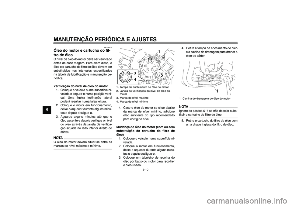 YAMAHA FZ1-N 2009 Manual de utilização (in Portuguese) MANUTENÇÃO PERIÓDICA E AJUSTES
6-10
6
PAU19907
Óleo do motor e cartucho do fil-
tro de óleo O nível de óleo do motor deve ser verificado
antes de cada viagem. Para além disso, o
óleo e o cart YAMAHA FZ1-N 2009 Manual de utilização (in Portuguese) MANUTENÇÃO PERIÓDICA E AJUSTES
6-10
6
PAU19907
Óleo do motor e cartucho do fil-
tro de óleo O nível de óleo do motor deve ser verificado
antes de cada viagem. Para além disso, o
óleo e o cart