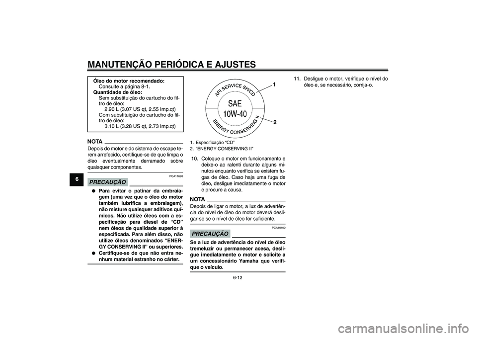 YAMAHA FZ1-N 2009 Manual de utilização (in Portuguese) MANUTENÇÃO PERIÓDICA E AJUSTES
6-12
6
NOTADepois do motor e do sistema de escape te-
rem arrefecido, certifique-se de que limpa o
óleo eventualmente derramado sobrequaisquer componentes.PRECAUÇÃ YAMAHA FZ1-N 2009 Manual de utilização (in Portuguese) MANUTENÇÃO PERIÓDICA E AJUSTES
6-12
6
NOTADepois do motor e do sistema de escape te-
rem arrefecido, certifique-se de que limpa o
óleo eventualmente derramado sobrequaisquer componentes.PRECAUÇÃ
