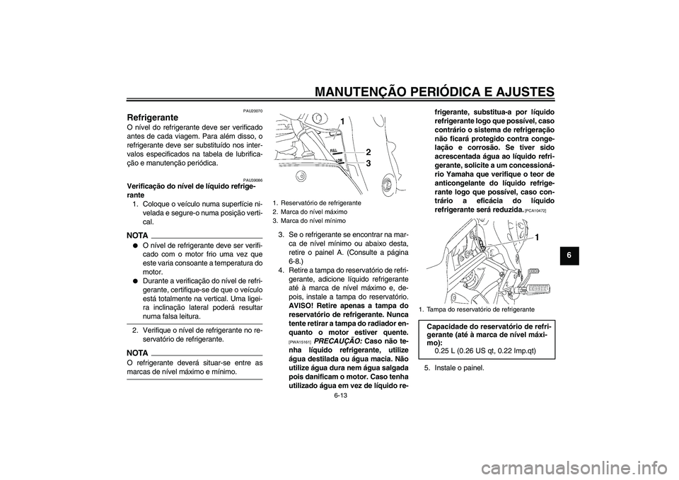 YAMAHA FZ1-N 2009 Manual de utilização (in Portuguese) MANUTENÇÃO PERIÓDICA E AJUSTES
6-13
6
PAU20070
Refrigerante O nível do refrigerante deve ser verificado
antes de cada viagem. Para além disso, o
refrigerante deve ser substituído nos inter-
valo YAMAHA FZ1-N 2009 Manual de utilização (in Portuguese) MANUTENÇÃO PERIÓDICA E AJUSTES
6-13
6
PAU20070
Refrigerante O nível do refrigerante deve ser verificado
antes de cada viagem. Para além disso, o
refrigerante deve ser substituído nos inter-
valo