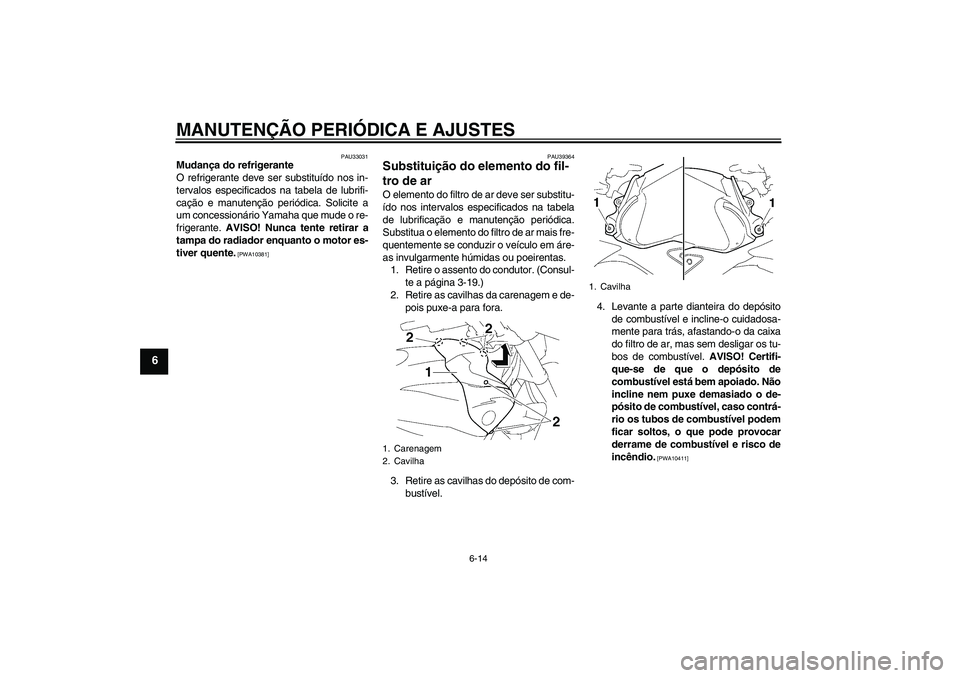 YAMAHA FZ1-N 2009 Manual de utilização (in Portuguese) MANUTENÇÃO PERIÓDICA E AJUSTES
6-14
6
PAU33031
Mudança do refrigerante
O refrigerante deve ser substituído nos in-
tervalos especificados na tabela de lubrifi-
cação e manutenção periódica. YAMAHA FZ1-N 2009 Manual de utilização (in Portuguese) MANUTENÇÃO PERIÓDICA E AJUSTES
6-14
6
PAU33031
Mudança do refrigerante
O refrigerante deve ser substituído nos in-
tervalos especificados na tabela de lubrifi-
cação e manutenção periódica.