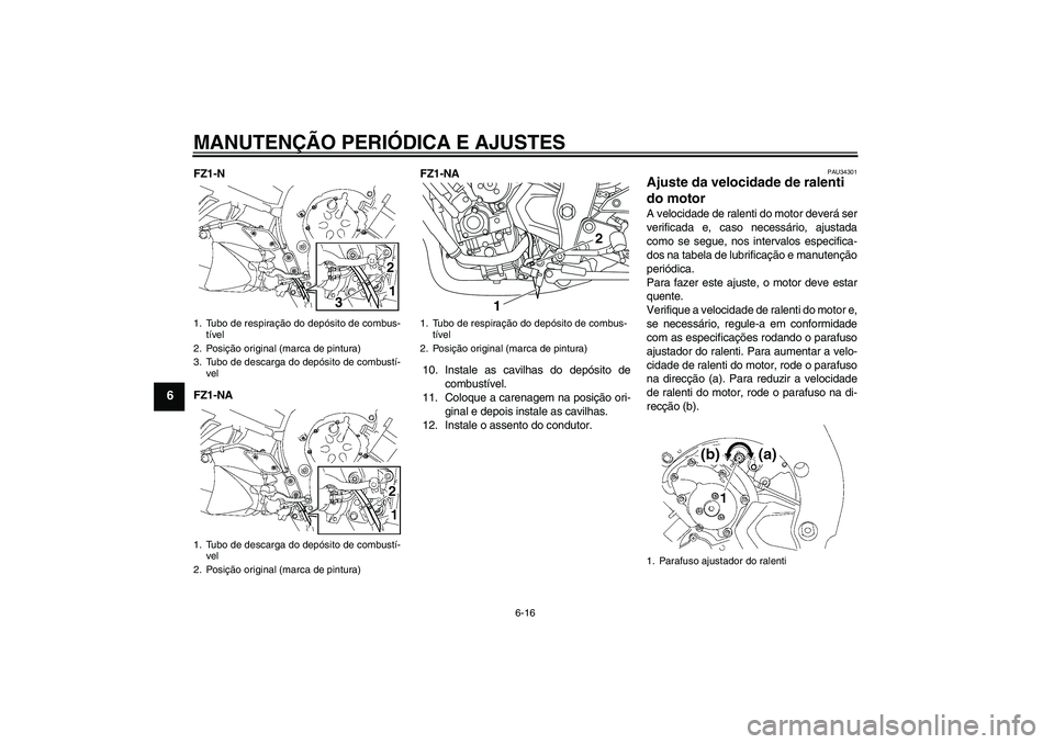 YAMAHA FZ1-N 2009 Manual de utilização (in Portuguese) MANUTENÇÃO PERIÓDICA E AJUSTES
6-16
6
FZ1-N
FZ1-NAFZ1-NA
10. Instale as cavilhas do depósito de
combustível.
11. Coloque a carenagem na posição ori-
ginal e depois instale as cavilhas.
12. Inst YAMAHA FZ1-N 2009 Manual de utilização (in Portuguese) MANUTENÇÃO PERIÓDICA E AJUSTES
6-16
6
FZ1-N
FZ1-NAFZ1-NA
10. Instale as cavilhas do depósito de
combustível.
11. Coloque a carenagem na posição ori-
ginal e depois instale as cavilhas.
12. Inst
