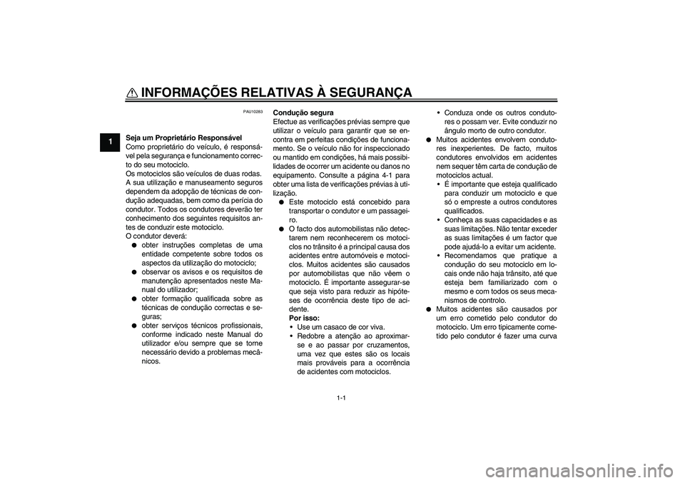 YAMAHA FZ1-N 2009 Manual de utilização (in Portuguese) 1-1
1
INFORMAÇÕES RELATIVAS À SEGURANÇA
PAU10283
Seja um Proprietário Responsável
Como proprietário do veículo, é responsá-
vel pela segurança e funcionamento correc-
to do seu motociclo.
YAMAHA FZ1-N 2009 Manual de utilização (in Portuguese) 1-1
1
INFORMAÇÕES RELATIVAS À SEGURANÇA
PAU10283
Seja um Proprietário Responsável
Como proprietário do veículo, é responsá-
vel pela segurança e funcionamento correc-
to do seu motociclo.