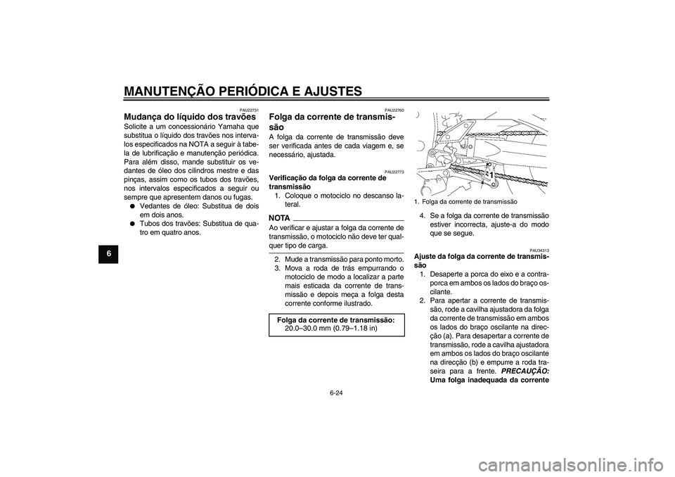 YAMAHA FZ1-N 2009  Manual de utilização (in Portuguese) MANUTENÇÃO PERIÓDICA E AJUSTES
6-24
6
PAU22731
Mudança do líquido dos travões Solicite a um concessionário Yamaha que
substitua o líquido dos travões nos interva-
los especificados na NOTA a 