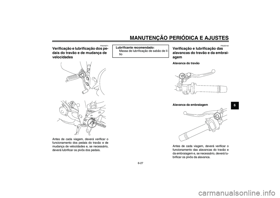 YAMAHA FZ1-N 2009  Manual de utilização (in Portuguese) MANUTENÇÃO PERIÓDICA E AJUSTES
6-27
6
PAU44271
Verificação e lubrificação dos pe-
dais do travão e de mudança de 
velocidades Antes de cada viagem, deverá verificar o
funcionamento dos pedai