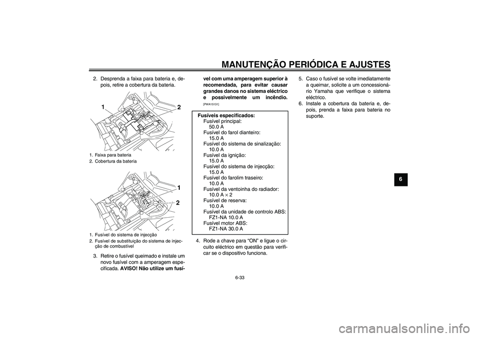 YAMAHA FZ1-N 2009  Manual de utilização (in Portuguese) MANUTENÇÃO PERIÓDICA E AJUSTES
6-33
6
2. Desprenda a faixa para bateria e, de-
pois, retire a cobertura da bateria.
3. Retire o fusível queimado e instale um
novo fusível com a amperagem espe-
ci
