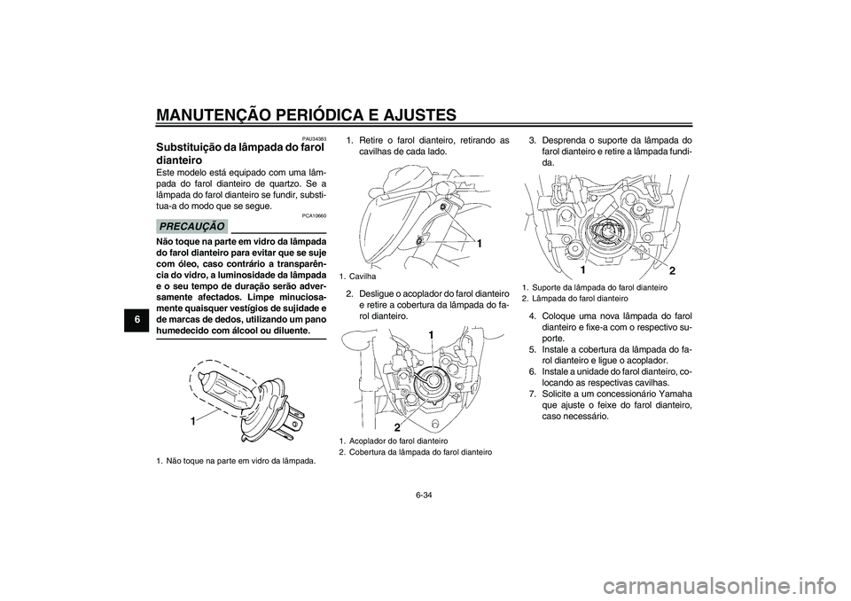YAMAHA FZ1-N 2009  Manual de utilização (in Portuguese) MANUTENÇÃO PERIÓDICA E AJUSTES
6-34
6
PAU34383
Substituição da lâmpada do farol 
dianteiro Este modelo está equipado com uma lâm-
pada do farol dianteiro de quartzo. Se a
lâmpada do farol dia