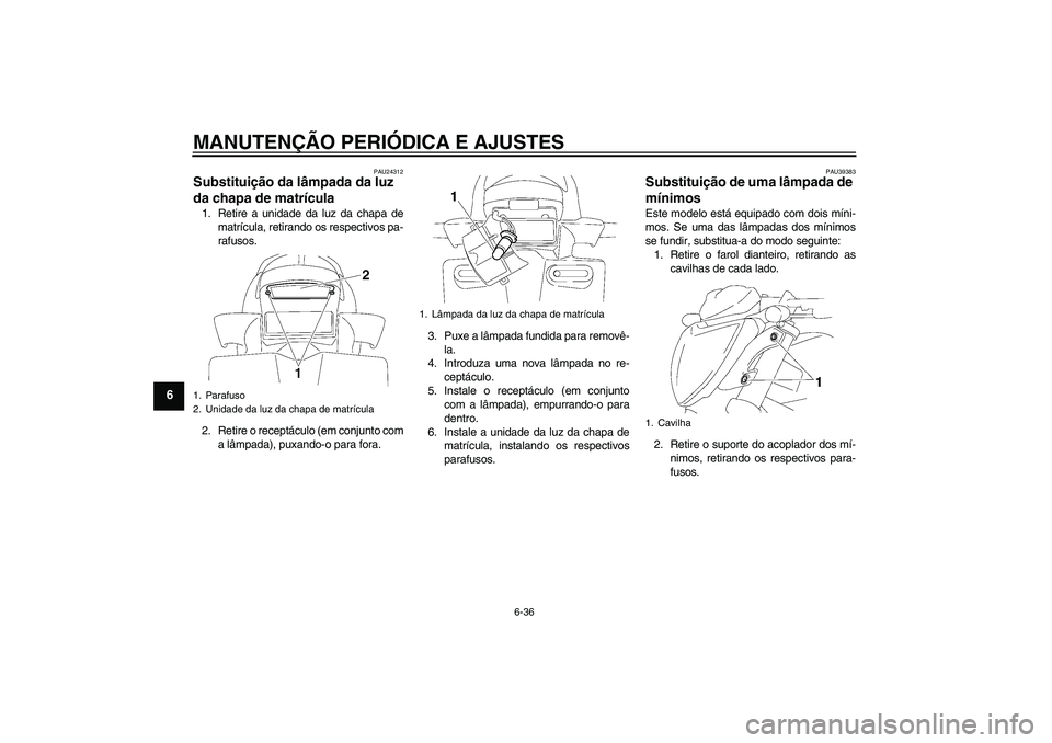 YAMAHA FZ1-N 2009  Manual de utilização (in Portuguese) MANUTENÇÃO PERIÓDICA E AJUSTES
6-36
6
PAU24312
Substituição da lâmpada da luz 
da chapa de matrícula 1. Retire a unidade da luz da chapa de
matrícula, retirando os respectivos pa-
rafusos.
2. 