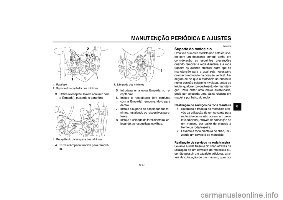 YAMAHA FZ1-N 2009  Manual de utilização (in Portuguese) MANUTENÇÃO PERIÓDICA E AJUSTES
6-37
6
3. Retire o receptáculo (em conjunto com
a lâmpada), puxando-o para fora.
4. Puxe a lâmpada fundida para removê-
la.5. Introduza uma nova lâmpada no re-
c
