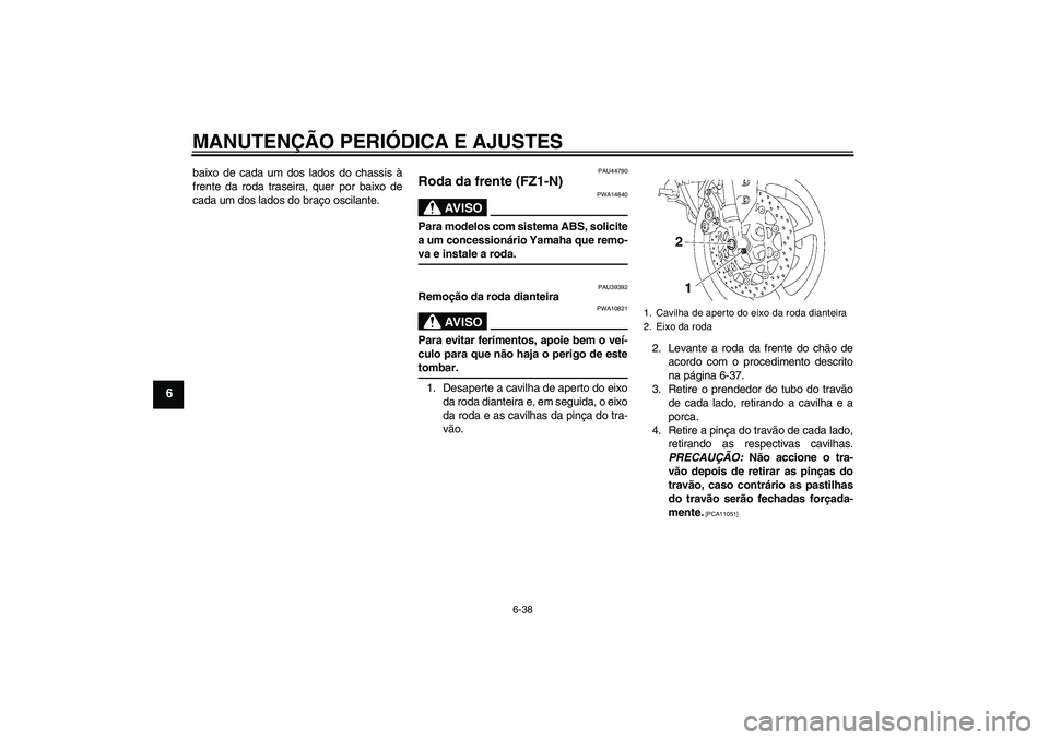 YAMAHA FZ1-N 2009  Manual de utilização (in Portuguese) MANUTENÇÃO PERIÓDICA E AJUSTES
6-38
6
baixo de cada um dos lados do chassis à
frente da roda traseira, quer por baixo de
cada um dos lados do braço oscilante.
PAU44790
Roda da frente (FZ1-N)
AV I
