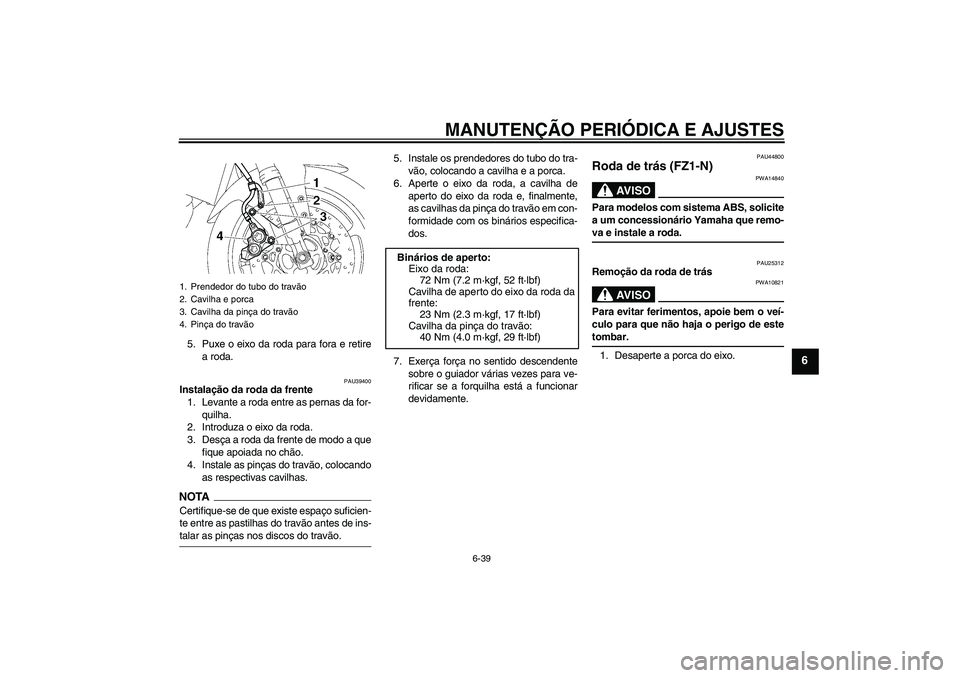 YAMAHA FZ1-N 2009  Manual de utilização (in Portuguese) MANUTENÇÃO PERIÓDICA E AJUSTES
6-39
6
5. Puxe o eixo da roda para fora e retire
a roda.
PAU39400
Instalação da roda da frente
1. Levante a roda entre as pernas da for-
quilha.
2. Introduza o eixo