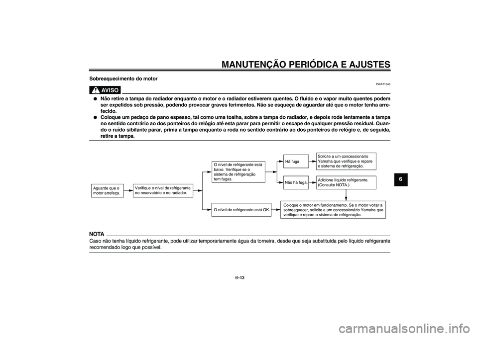 YAMAHA FZ1-N 2009 Manual de utilização (in Portuguese) MANUTENÇÃO PERIÓDICA E AJUSTES
6-43
6
Sobreaquecimento do motor
AV I S O
PWAT1040
Não retire a tampa do radiador enquanto o motor e o radiador estiverem quentes. O fluido e o vapor muito quentes YAMAHA FZ1-N 2009 Manual de utilização (in Portuguese) MANUTENÇÃO PERIÓDICA E AJUSTES
6-43
6
Sobreaquecimento do motor
AV I S O
PWAT1040
Não retire a tampa do radiador enquanto o motor e o radiador estiverem quentes. O fluido e o vapor muito quentes