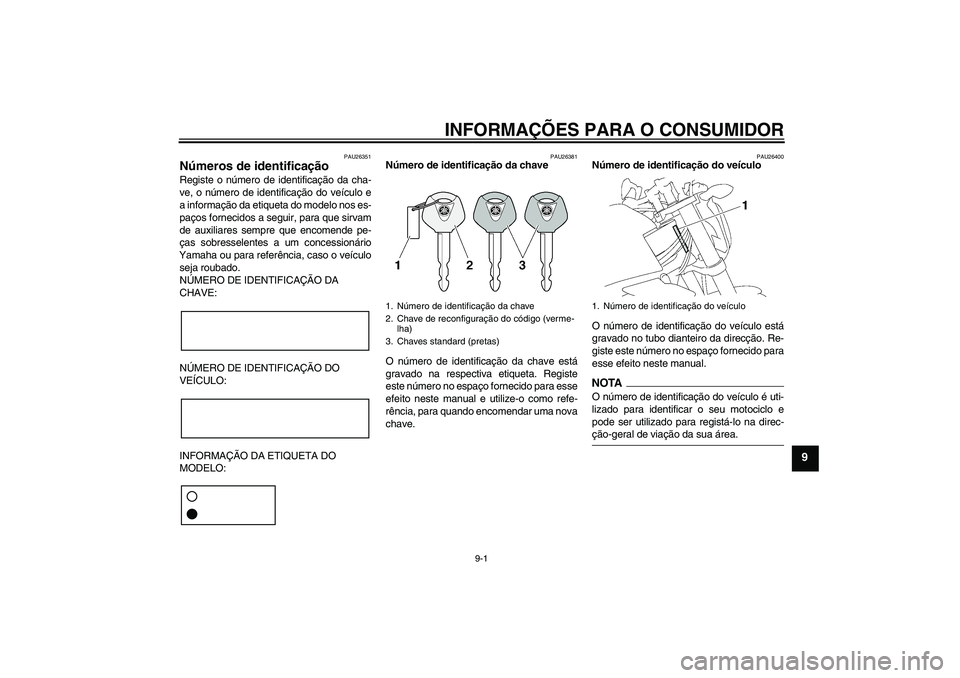 YAMAHA FZ1-N 2009 Manual de utilização (in Portuguese) INFORMAÇÕES PARA O CONSUMIDOR
9-1
9
PAU26351
Números de identificação Registe o número de identificação da cha-
ve, o número de identificação do veículo e
a informação da etiqueta do mod YAMAHA FZ1-N 2009 Manual de utilização (in Portuguese) INFORMAÇÕES PARA O CONSUMIDOR
9-1
9
PAU26351
Números de identificação Registe o número de identificação da cha-
ve, o número de identificação do veículo e
a informação da etiqueta do mod