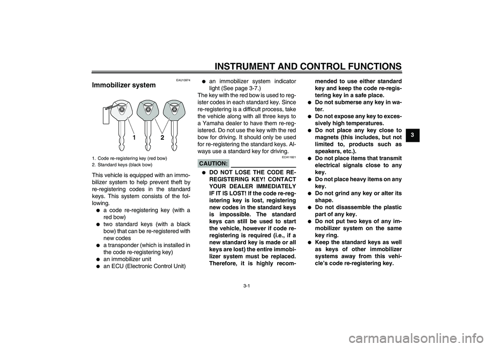 YAMAHA FZ1-N 2008  Owners Manual INSTRUMENT AND CONTROL FUNCTIONS
3-1
3
EAU10974
Immobilizer system This vehicle is equipped with an immo-
bilizer system to help prevent theft by
re-registering codes in the standard
keys. This system