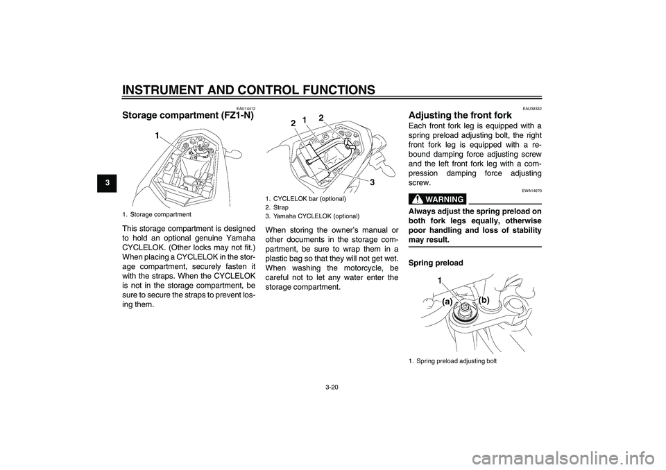 YAMAHA FZ1-N 2008 Owners Manual INSTRUMENT AND CONTROL FUNCTIONS
3-20
3
EAU14412
Storage compartment (FZ1-N)This storage compartment is designed
to hold an optional genuine Yamaha
CYCLELOK. (Other locks may not fit.)
When placing a YAMAHA FZ1-N 2008 Owners Manual INSTRUMENT AND CONTROL FUNCTIONS
3-20
3
EAU14412
Storage compartment (FZ1-N)This storage compartment is designed
to hold an optional genuine Yamaha
CYCLELOK. (Other locks may not fit.)
When placing a