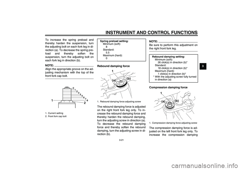 YAMAHA FZ1-N 2008  Owners Manual INSTRUMENT AND CONTROL FUNCTIONS
3-21
3 To increase the spring preload and
thereby harden the suspension, turn
the adjusting bolt on each fork leg in di-
rection (a). To decrease the spring pre-
load 