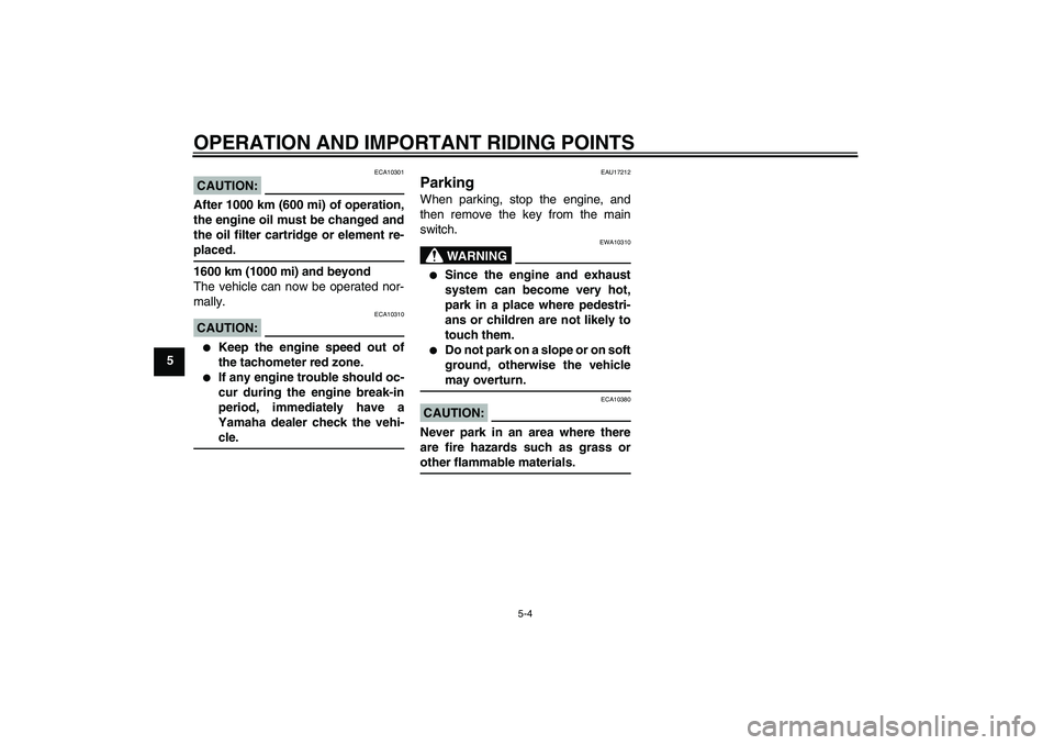 YAMAHA FZ1-N 2008  Owners Manual OPERATION AND IMPORTANT RIDING POINTS
5-4
5
CAUTION:
ECA10301
After 1000 km (600 mi) of operation,
the engine oil must be changed and
the oil filter cartridge or element re-placed.
1600 km (1000 mi) a