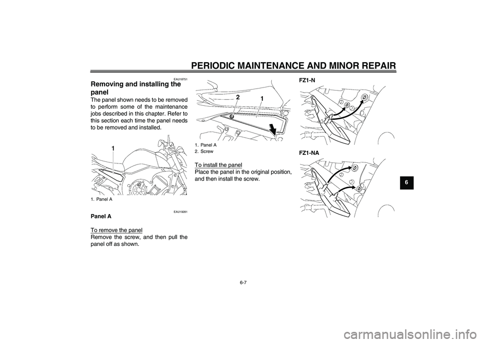 YAMAHA FZ1-N 2008  Owners Manual PERIODIC MAINTENANCE AND MINOR REPAIR
6-7
6
EAU18751
Removing and installing the 
panel The panel shown needs to be removed
to perform some of the maintenance
jobs described in this chapter. Refer to
