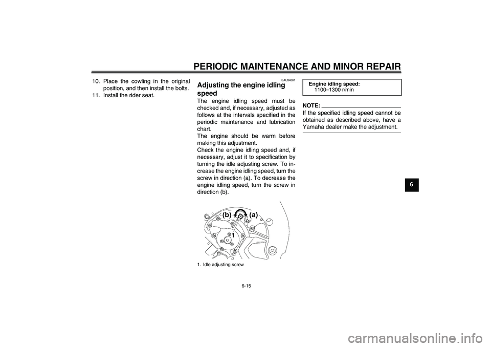 YAMAHA FZ1-N 2008  Owners Manual PERIODIC MAINTENANCE AND MINOR REPAIR
6-15
6 10. Place the cowling in the original
position, and then install the bolts.
11. Install the rider seat.
EAU34301
Adjusting the engine idling 
speed The eng