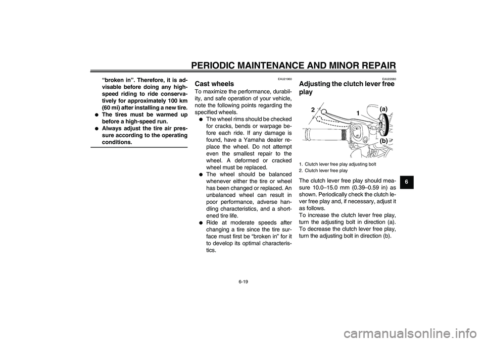 YAMAHA FZ1-N 2008  Owners Manual PERIODIC MAINTENANCE AND MINOR REPAIR
6-19
6 “broken in”. Therefore, it is ad-
visable before doing any high-
speed riding to ride conserva-
tively for approximately 100 km
(60 mi) after installin