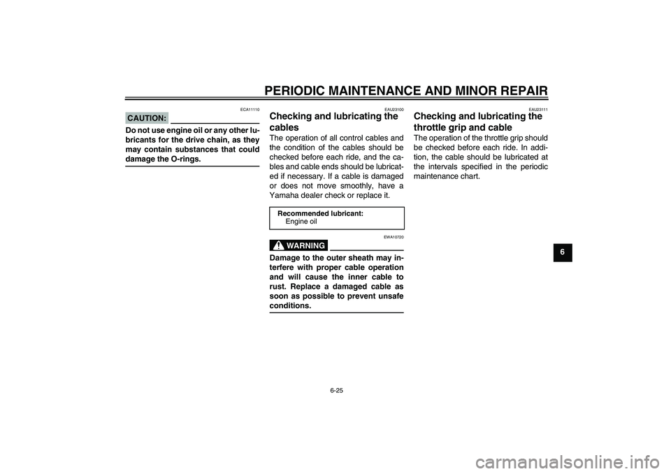 YAMAHA FZ1-N 2008  Owners Manual PERIODIC MAINTENANCE AND MINOR REPAIR
6-25
6
CAUTION:
ECA11110
Do not use engine oil or any other lu-
bricants for the drive chain, as they
may contain substances that coulddamage the O-rings.
EAU2310