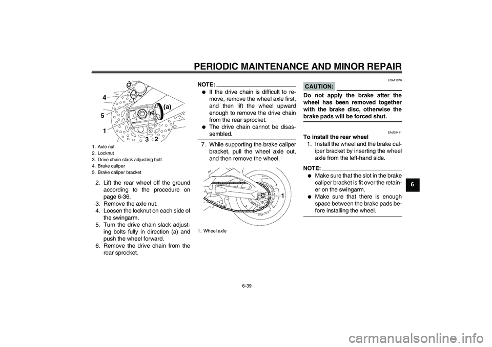 YAMAHA FZ1-N 2008  Owners Manual PERIODIC MAINTENANCE AND MINOR REPAIR
6-39
6 2. Lift the rear wheel off the ground
according to the procedure on
page 6-36.
3. Remove the axle nut.
4. Loosen the locknut on each side of
the swingarm.
