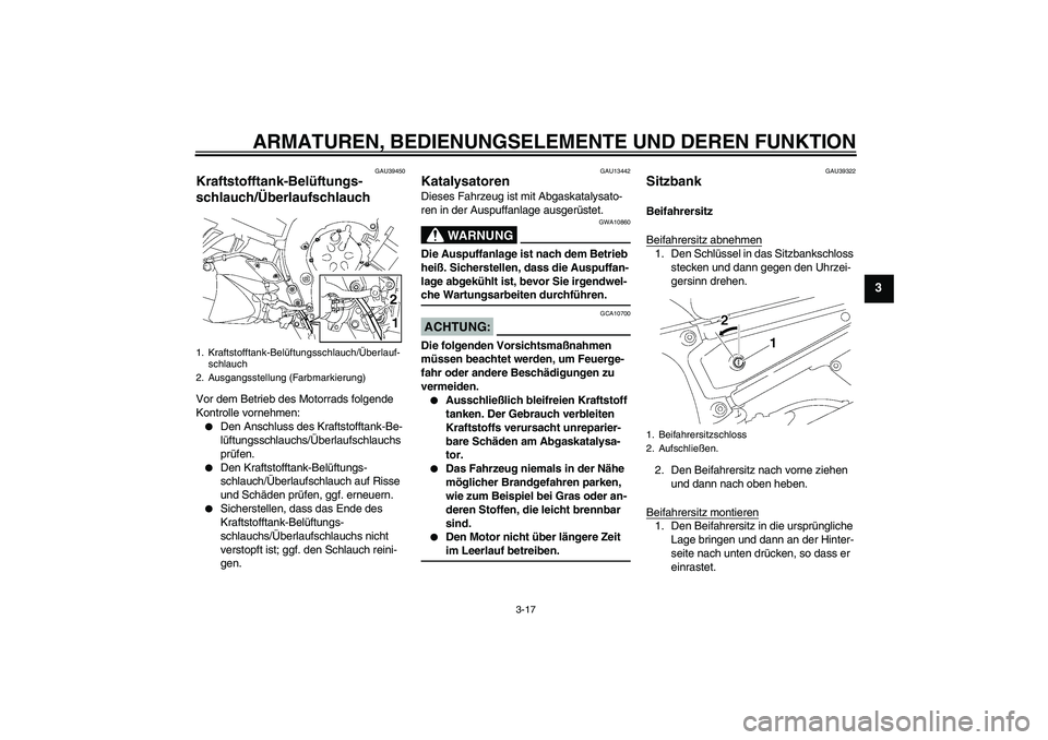 YAMAHA FZ1-N 2008 Betriebsanleitungen (in German) ARMATUREN, BEDIENUNGSELEMENTE UND DEREN FUNKTION
3-17
3
GAU39450
Kraftstofftank-Belüftungs-
schlauch/Überlaufschlauch Vor dem Betrieb des Motorrads folgende
Kontrolle vornehmen:
Den Anschluss des YAMAHA FZ1-N 2008 Betriebsanleitungen (in German) ARMATUREN, BEDIENUNGSELEMENTE UND DEREN FUNKTION
3-17
3
GAU39450
Kraftstofftank-Belüftungs-
schlauch/Überlaufschlauch Vor dem Betrieb des Motorrads folgende
Kontrolle vornehmen:
Den Anschluss des