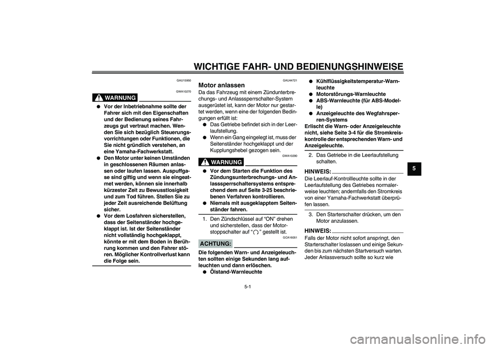 YAMAHA FZ1-N 2008 Betriebsanleitungen (in German) WICHTIGE FAHR- UND BEDIENUNGSHINWEISE
5-1
5
GAU15950
WARNUNG
GWA10270
Vor der Inbetriebnahme sollte der
Fahrer sich mit den Eigenschaften
und der Bedienung seines Fahr-
zeugs gut vertraut machen. YAMAHA FZ1-N 2008 Betriebsanleitungen (in German) WICHTIGE FAHR- UND BEDIENUNGSHINWEISE
5-1
5
GAU15950
WARNUNG
GWA10270
Vor der Inbetriebnahme sollte der
Fahrer sich mit den Eigenschaften
und der Bedienung seines Fahr-
zeugs gut vertraut machen.
