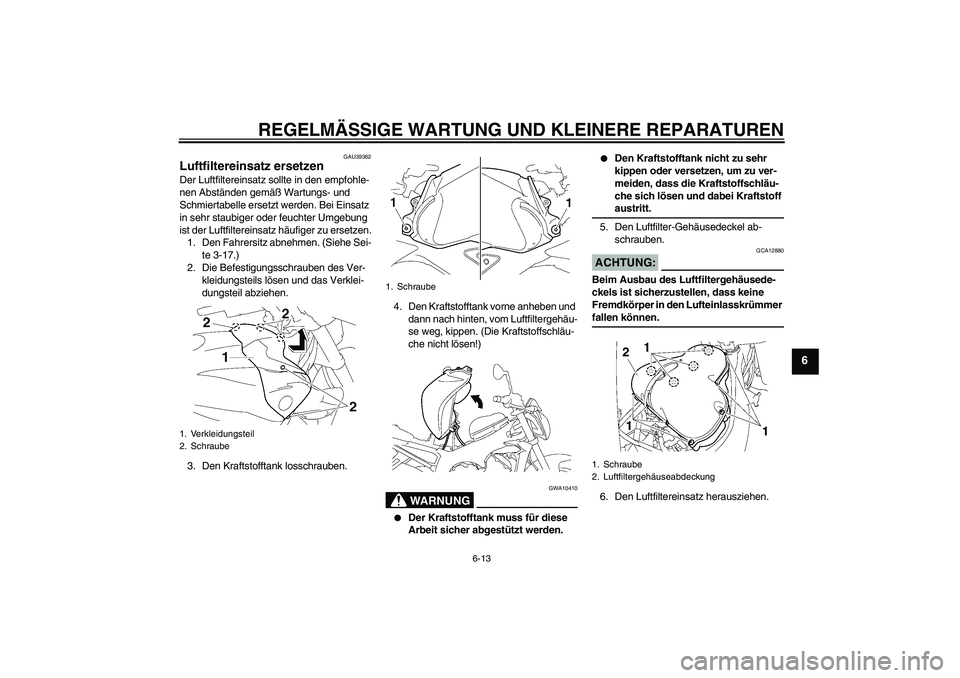 YAMAHA FZ1-N 2008 Betriebsanleitungen (in German) REGELMÄSSIGE WARTUNG UND KLEINERE REPARATUREN
6-13
6
GAU39362
Luftfiltereinsatz ersetzen Der Luftfiltereinsatz sollte in den empfohle-
nen Abständen gemäß Wartungs- und
Schmiertabelle ersetzt wer YAMAHA FZ1-N 2008 Betriebsanleitungen (in German) REGELMÄSSIGE WARTUNG UND KLEINERE REPARATUREN
6-13
6
GAU39362
Luftfiltereinsatz ersetzen Der Luftfiltereinsatz sollte in den empfohle-
nen Abständen gemäß Wartungs- und
Schmiertabelle ersetzt wer