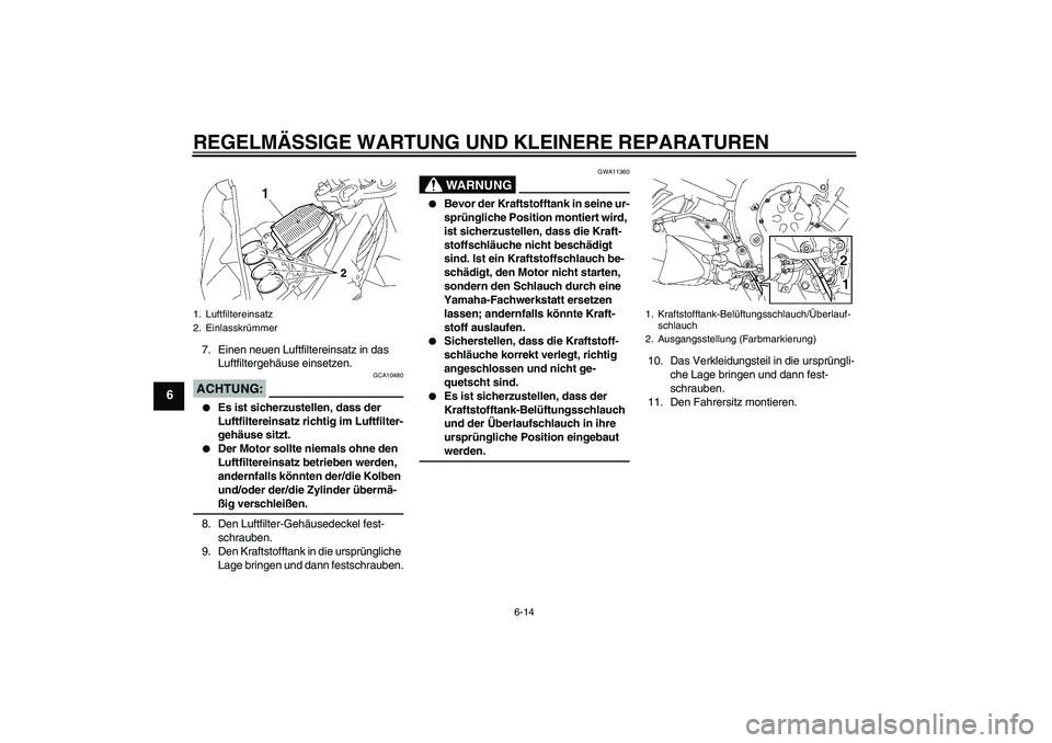 YAMAHA FZ1-N 2008 Betriebsanleitungen (in German) REGELMÄSSIGE WARTUNG UND KLEINERE REPARATUREN
6-14
6
7. Einen neuen Luftfiltereinsatz in das
Luftfiltergehäuse einsetzen.ACHTUNG:
GCA10480
Es ist sicherzustellen, dass der
Luftfiltereinsatz rich YAMAHA FZ1-N 2008 Betriebsanleitungen (in German) REGELMÄSSIGE WARTUNG UND KLEINERE REPARATUREN
6-14
6
7. Einen neuen Luftfiltereinsatz in das
Luftfiltergehäuse einsetzen.ACHTUNG:
GCA10480
Es ist sicherzustellen, dass der
Luftfiltereinsatz rich