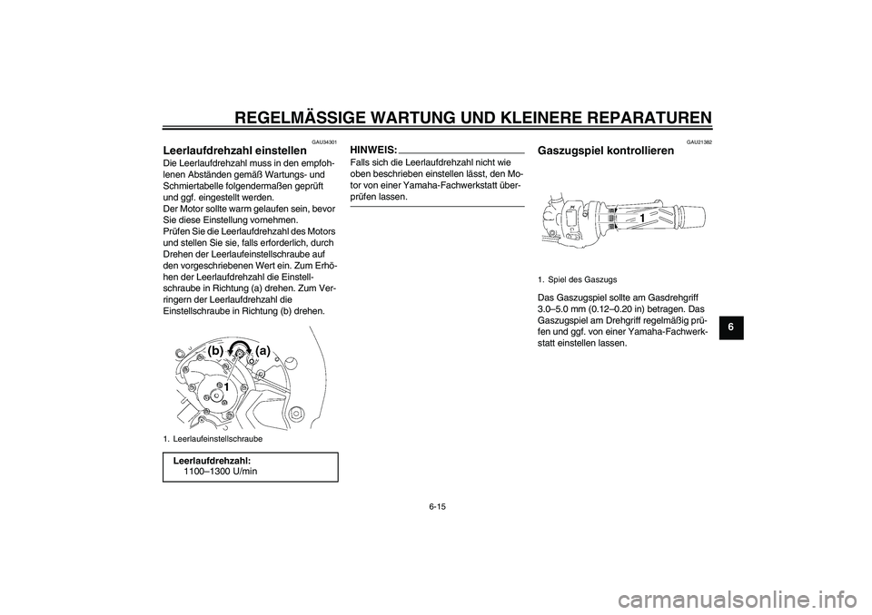 YAMAHA FZ1-N 2008 Betriebsanleitungen (in German) REGELMÄSSIGE WARTUNG UND KLEINERE REPARATUREN
6-15
6
GAU34301
Leerlaufdrehzahl einstellen Die Leerlaufdrehzahl muss in den empfoh-
lenen Abständen gemäß Wartungs- und
Schmiertabelle folgendermaß YAMAHA FZ1-N 2008 Betriebsanleitungen (in German) REGELMÄSSIGE WARTUNG UND KLEINERE REPARATUREN
6-15
6
GAU34301
Leerlaufdrehzahl einstellen Die Leerlaufdrehzahl muss in den empfoh-
lenen Abständen gemäß Wartungs- und
Schmiertabelle folgendermaß