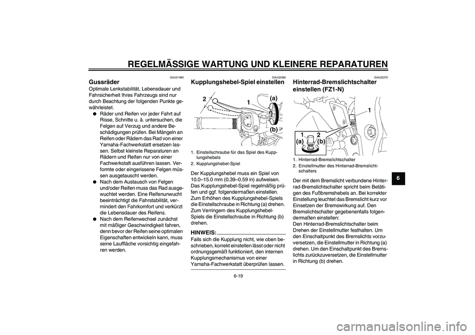 YAMAHA FZ1-N 2008 Betriebsanleitungen (in German) REGELMÄSSIGE WARTUNG UND KLEINERE REPARATUREN
6-19
6
GAU21960
Gussräder Optimale Lenkstabilität, Lebensdauer und
Fahrsicherheit Ihres Fahrzeugs sind nur
durch Beachtung der folgenden Punkte ge-
w YAMAHA FZ1-N 2008 Betriebsanleitungen (in German) REGELMÄSSIGE WARTUNG UND KLEINERE REPARATUREN
6-19
6
GAU21960
Gussräder Optimale Lenkstabilität, Lebensdauer und
Fahrsicherheit Ihres Fahrzeugs sind nur
durch Beachtung der folgenden Punkte ge-
w