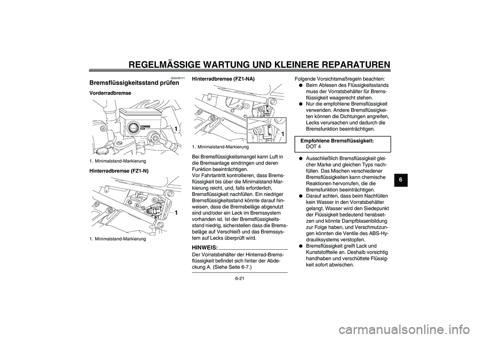 YAMAHA FZ1-N 2008 Betriebsanleitungen (in German) REGELMÄSSIGE WARTUNG UND KLEINERE REPARATUREN
6-21
6
GAU43111
Bremsflüssigkeitsstand prüfen Vorderradbremse
Hinterradbremse (FZ1-N)Hinterradbremse (FZ1-NA)
Bei Bremsflüssigkeitsmangel kann Luft in YAMAHA FZ1-N 2008 Betriebsanleitungen (in German) REGELMÄSSIGE WARTUNG UND KLEINERE REPARATUREN
6-21
6
GAU43111
Bremsflüssigkeitsstand prüfen Vorderradbremse
Hinterradbremse (FZ1-N)Hinterradbremse (FZ1-NA)
Bei Bremsflüssigkeitsmangel kann Luft in