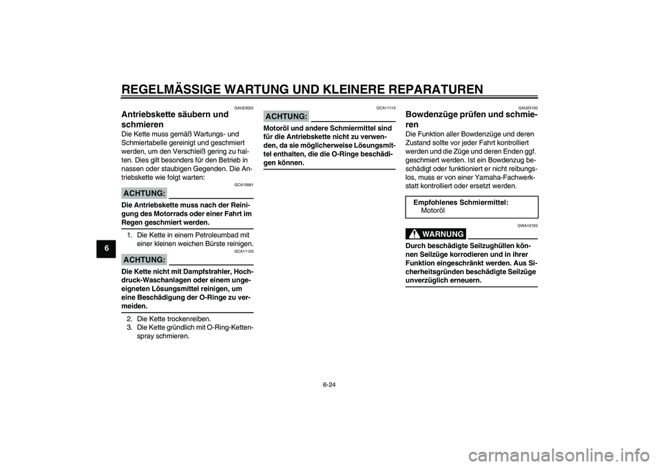 YAMAHA FZ1-N 2008 Betriebsanleitungen (in German) REGELMÄSSIGE WARTUNG UND KLEINERE REPARATUREN
6-24
6
GAU23022
Antriebskette säubern und
schmieren Die Kette muss gemäß Wartungs- und
Schmiertabelle gereinigt und geschmiert
werden, um den Versc YAMAHA FZ1-N 2008 Betriebsanleitungen (in German) REGELMÄSSIGE WARTUNG UND KLEINERE REPARATUREN
6-24
6
GAU23022
Antriebskette säubern und
schmieren Die Kette muss gemäß Wartungs- und
Schmiertabelle gereinigt und geschmiert
werden, um den Versc